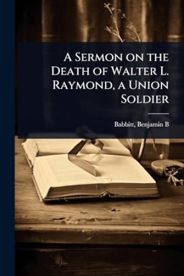 A Sermon on the Death of Walter L. Raymond, a Union Soldier