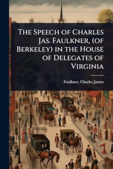 The Speech of Charles Jas. Faulkner, (of Berkeley) in the House of Delegates of Virginia