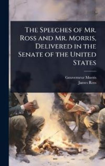 The Speeches of Mr. Ross and Mr. Morris, Delivered in the Senate of the United States