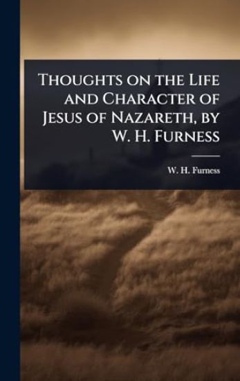 Thoughts on the Life and Character of Jesus of Nazareth, by W. H. Furness