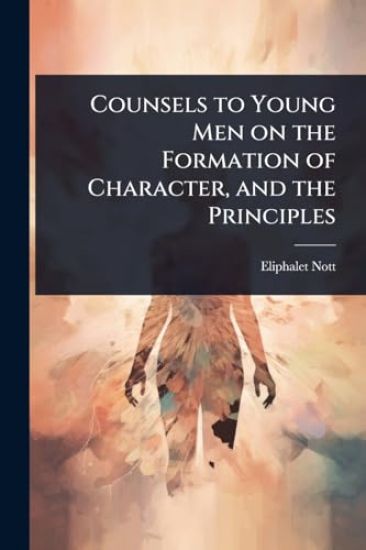 Counsels to Young Men on the Formation of Character, and the Principles