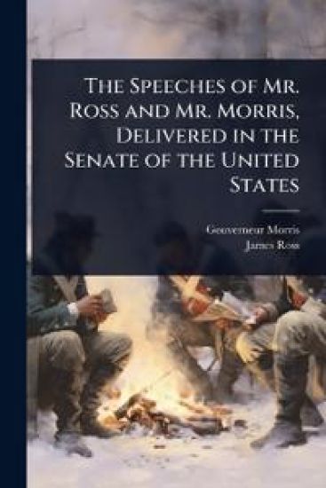The Speeches of Mr. Ross and Mr. Morris, Delivered in the Senate of the United States