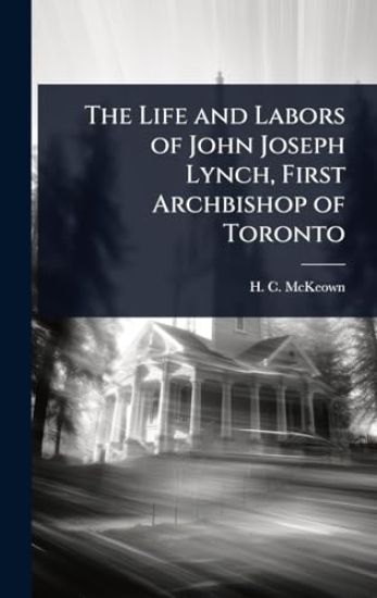 The Life and Labors of John Joseph Lynch, First Archbishop of Toronto