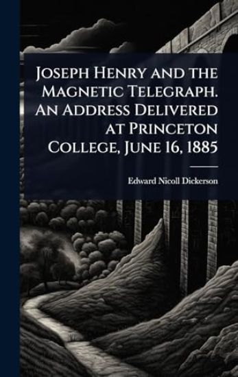 Joseph Henry and the Magnetic Telegraph. An Address Delivered at Princeton College, June 16, 1885