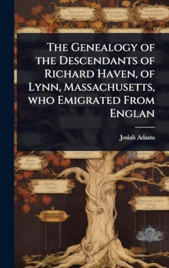 The Genealogy of the Descendants of Richard Haven, of Lynn, Massachusetts, who Emigrated From Englan