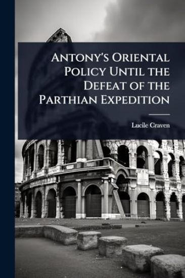 Antony's Oriental Policy Until the Defeat of the Parthian Expedition