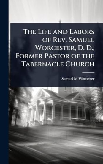 The Life and Labors of Rev. Samuel Worcester, D. D.; Former Pastor of the Tabernacle Church
