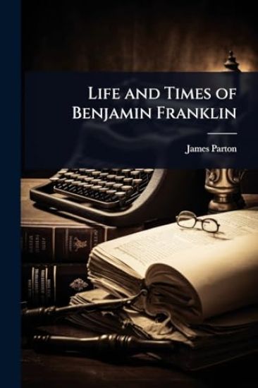 Life and Times of Benjamin Franklin