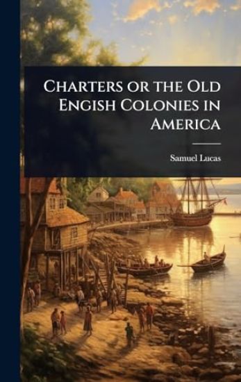 Charters or the Old Engish Colonies in America