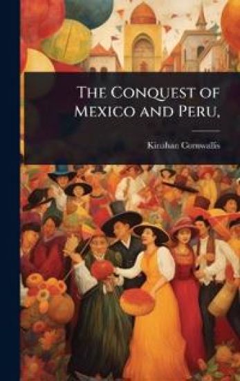 The Conquest of Mexico and Peru,