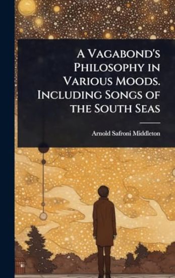 A Vagabond's Philosophy in Various Moods. Including Songs of the South Seas