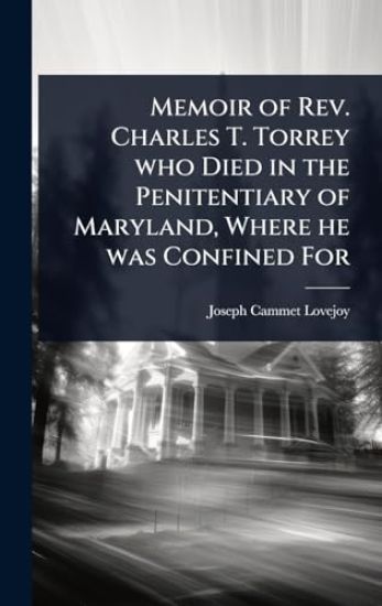Memoir of Rev. Charles T. Torrey who Died in the Penitentiary of Maryland, Where he was Confined For