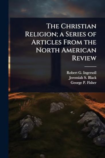 The Christian Religion; a Series of Articles From the North American Review