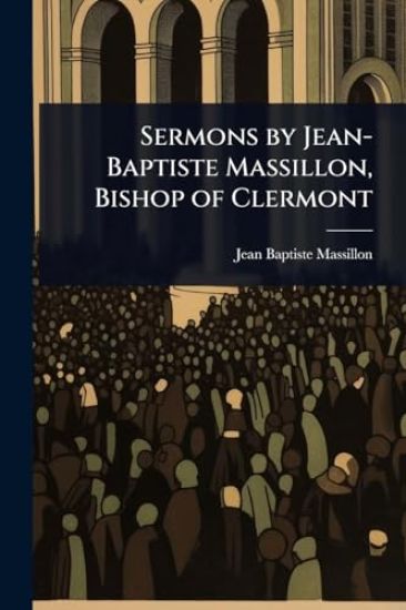 Sermons by Jean-Baptiste Massillon, Bishop of Clermont
