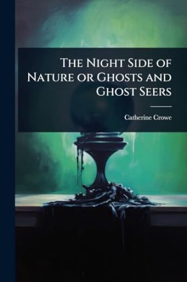 The Night Side of Nature or Ghosts and Ghost Seers