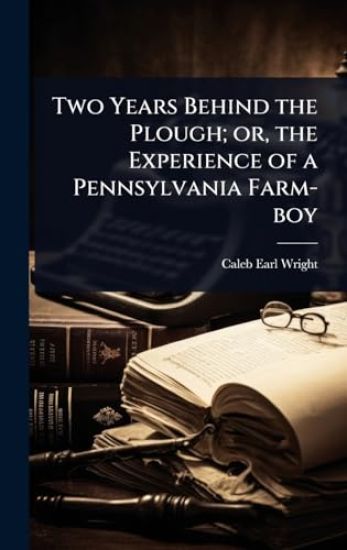 Two Years Behind the Plough; or, the Experience of a Pennsylvania Farm-boy