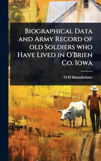 Biographical Data and Army Record of old Soldiers who Have Lived in O'Brien Co. Iowa