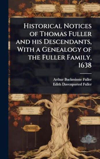 Historical Notices of Thomas Fuller and his Descendants, With a Genealogy of the Fuller Family, 1638