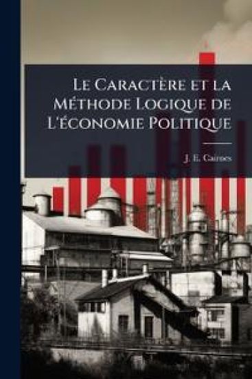 Le Caractère et la MÃ(c)thode Logique de L'Ã(c)conomie Politique
