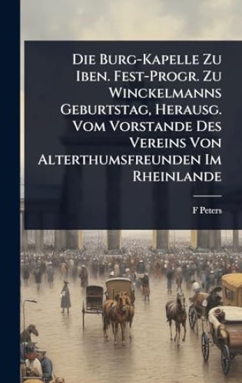 Die Burg-Kapelle Zu Iben. Fest-Progr. Zu Winckelmanns Geburtstag, Herausg. Vom Vorstande Des Vereins Von Alterthumsfreunden Im Rheinlande
