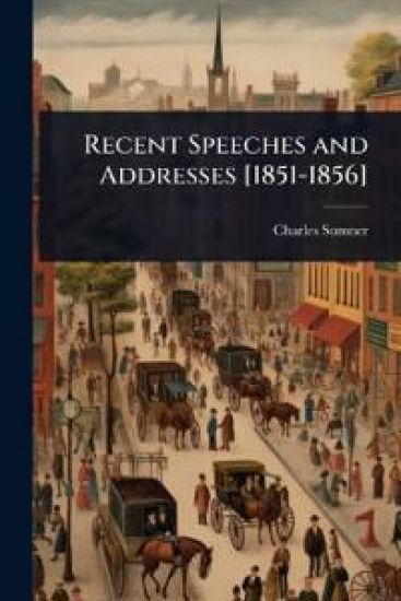 Recent Speeches and Addresses [1851-1856]
