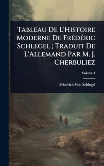 Tableau De L'Histoire Moderne De FrÃ(c)dÃ(c)ric Schlegel; Traduit De L'Allemand Par M. J. Cherbuliez