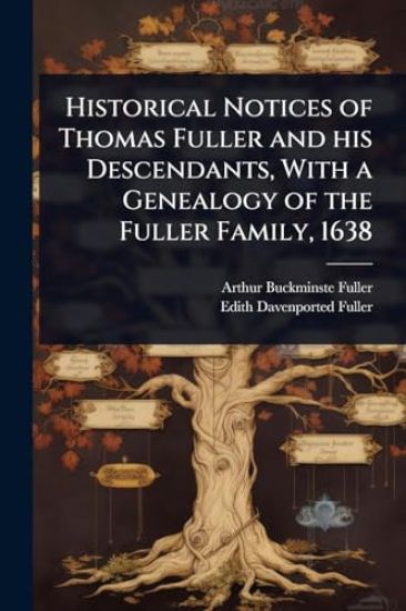 Historical Notices of Thomas Fuller and his Descendants, With a Genealogy of the Fuller Family, 1638