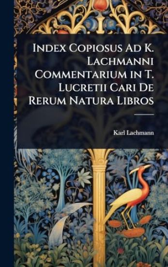 Index Copiosus Ad K. Lachmanni Commentarium in T. Lucretii Cari De Rerum Natura Libros