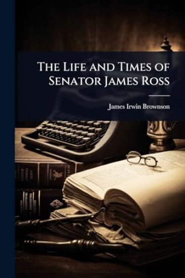 The Life and Times of Senator James Ross
