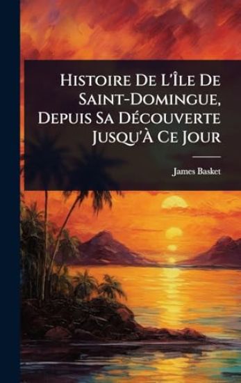 Histoire De L'Ã?le De Saint-Domingue, Depuis Sa DÃ(c)couverte Jusqu'Ã? Ce Jour