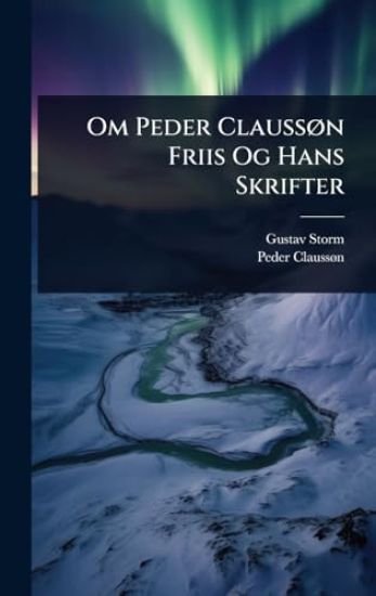 Om Peder ClaussÃ, n Friis Og Hans Skrifter