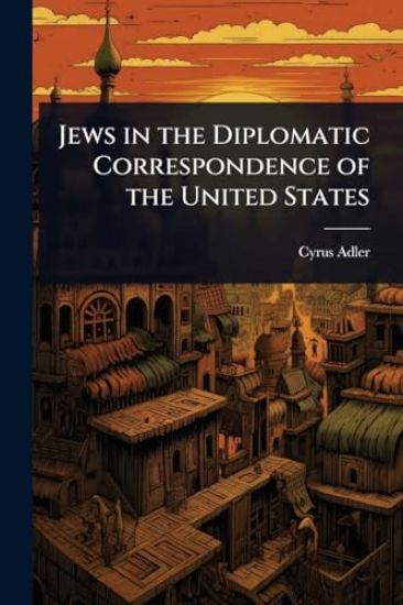 Jews in the Diplomatic Correspondence of the United States