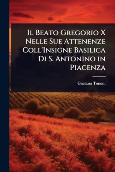 Il Beato Gregorio X Nelle Sue Attenenze Coll'Insigne Basilica Di S. Antonino in Piacenza