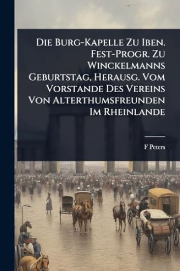 Die Burg-Kapelle Zu Iben. Fest-Progr. Zu Winckelmanns Geburtstag, Herausg. Vom Vorstande Des Vereins Von Alterthumsfreunden Im Rheinlande
