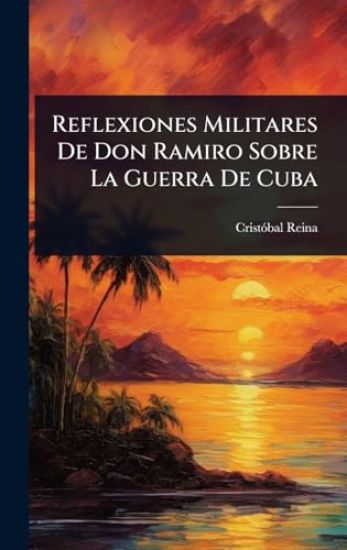 Reflexiones Militares De Don Ramiro Sobre La Guerra De Cuba