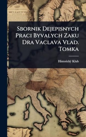 Kansikuva: Sbornik Dejepisnych Praci Byvalych Zaku Dra Vaclava Vlad. Tomka