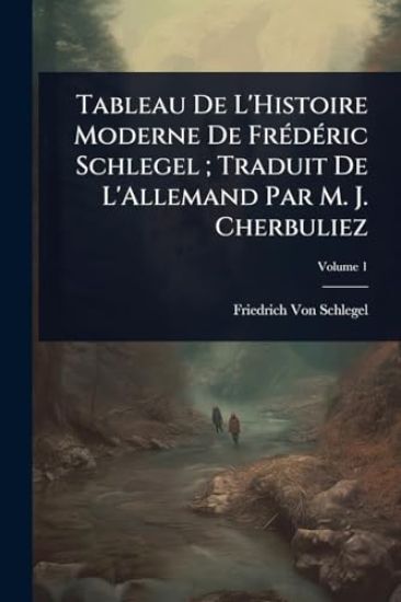 Tableau De L'Histoire Moderne De FrÃ(c)dÃ(c)ric Schlegel; Traduit De L'Allemand Par M. J. Cherbuliez
