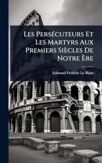 Les PersÃ(c)cuteurs Et Les Martyrs Aux Premiers Siècles De Notre Ã?re
