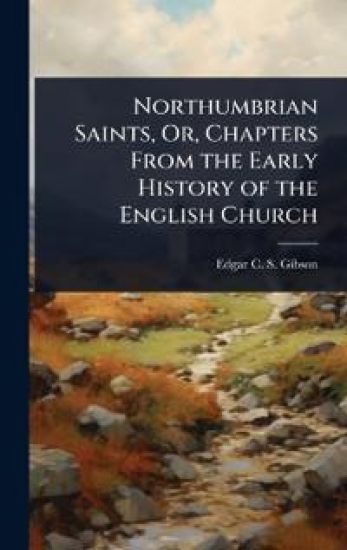 Northumbrian Saints, Or, Chapters From the Early History of the English Church