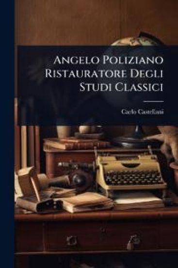 Angelo Poliziano Ristauratore Degli Studi Classici