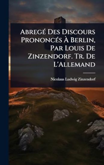 AbregÃ(c) Des Discours PrononcÃ(c)s Ã? Berlin, Par Louis De Zinzendorf. Tr. De L'Allemand