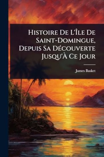 Histoire De L'Ã?le De Saint-Domingue, Depuis Sa DÃ(c)couverte Jusqu'Ã? Ce Jour
