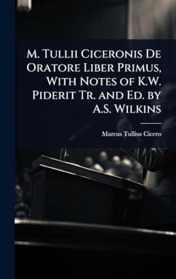 M. Tullii Ciceronis De Oratore Liber Primus, With Notes of K.W. Piderit Tr. and Ed. by A.S. Wilkins