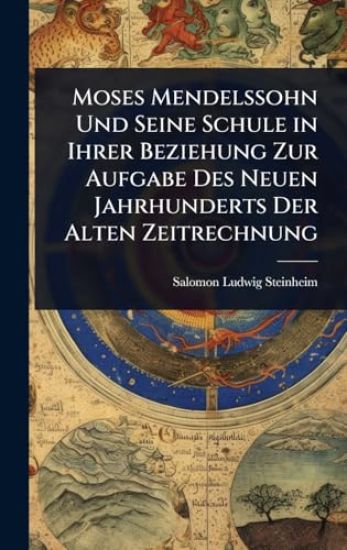 Moses Mendelssohn Und Seine Schule in Ihrer Beziehung Zur Aufgabe Des Neuen Jahrhunderts Der Alten Zeitrechnung
