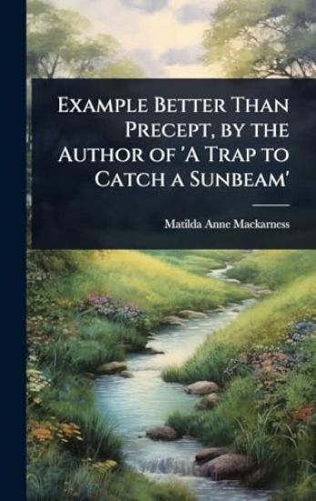 Example Better Than Precept, by the Author of 'A Trap to Catch a Sunbeam'