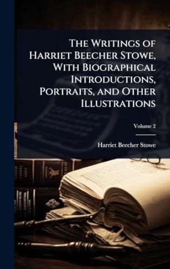 The Writings of Harriet Beecher Stowe, With Biographical Introductions, Portraits, and Other Illustrations