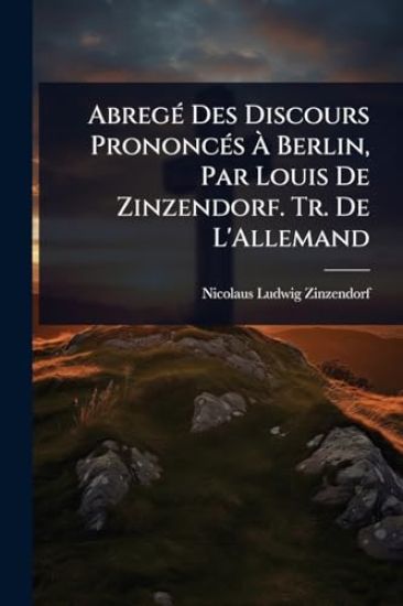 AbregÃ(c) Des Discours PrononcÃ(c)s Ã? Berlin, Par Louis De Zinzendorf. Tr. De L'Allemand