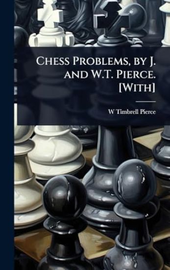 Chess Problems, by J. and W.T. Pierce. [With]