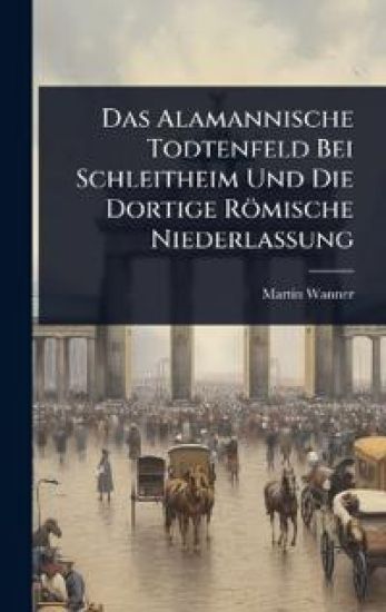 Das Alamannische Todtenfeld Bei Schleitheim Und Die Dortige Römische Niederlassung