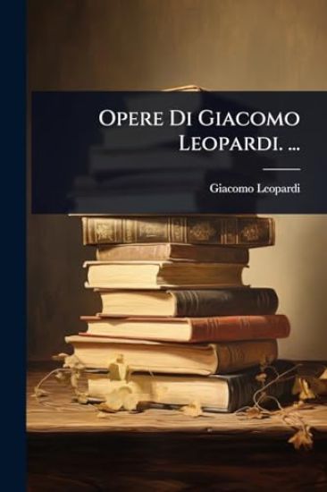 Opere Di Giacomo Leopardi. ...